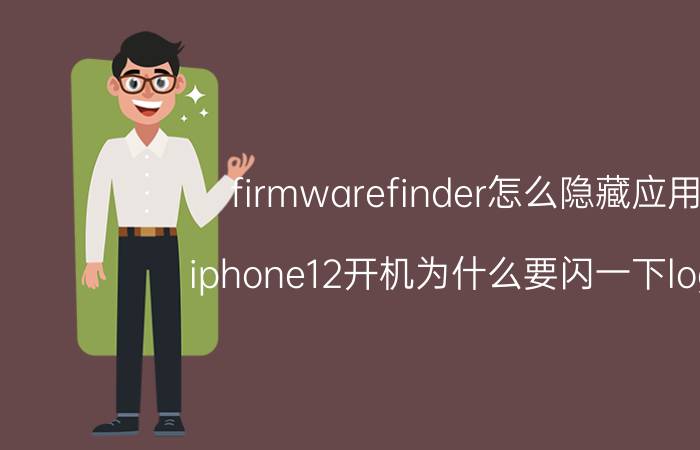 firmwarefinder怎么隐藏应用 iphone12开机为什么要闪一下logo？